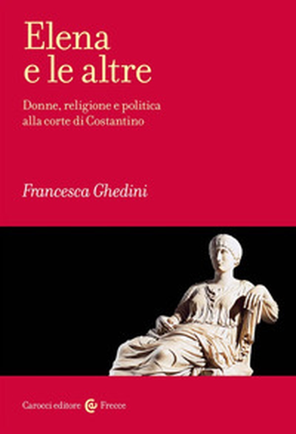 Elena e le altre. Donne, religione e politica alla corte di Costantino - Librerie.coop Elena e le altre. Donne, religione e politica alla corte di Costantino - Librerie.coop