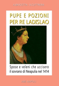 Pupe e pozioni per re Ladislao. Spose e veleni che uccisero il sovrano di Neapulia nel 1414 - Librerie.coop