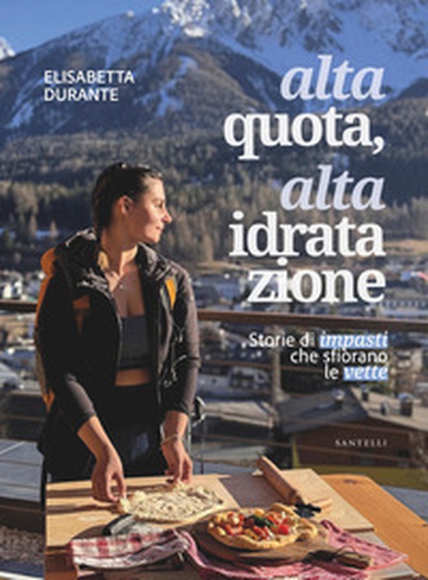 Alta quota, alta idratazione. Storie di impasti che sfiorano le vette - Librerie.coop Alta quota, alta idratazione. Storie di impasti che sfiorano le vette - Librerie.coop