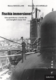 Fischia immersione! Vita quotidiana a bordo dei sommergibili classe Toti - Librerie.coop