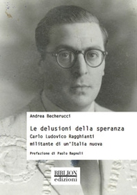 Le delusioni della speranza. Carlo Ludovico Ragghianti militante di un'Italia nuova - Librerie.coop