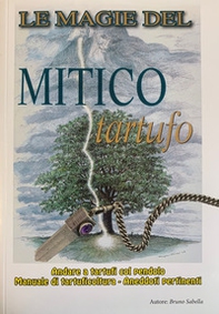 Le magie del mitico tartufo. Andare a tartufi col pendolo. Manuale di tartuficoltura - Librerie.coop