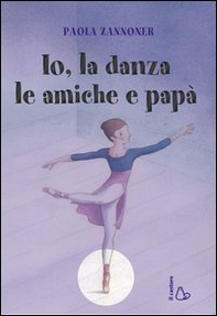 Io, la danza, le amiche e papà - Librerie.coop