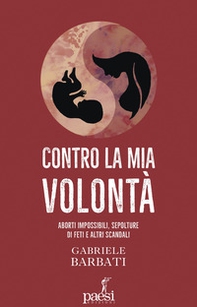Contro la mia volontà. Aborti impossibili, sepolture di feti e altri scandali - Librerie.coop Contro la mia volontà. Aborti impossibili, sepolture di feti e altri scandali - Librerie.coop