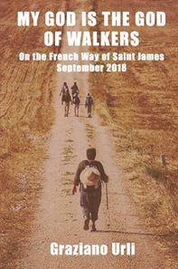 My God is the God of Walkers. On the French Way of Saint James - September 2018 - Librerie.coop
