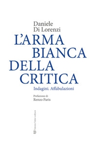 L'arma bianca della critica. Indagini. Affabulazioni - Librerie.coop L'arma bianca della critica. Indagini. Affabulazioni - Librerie.coop