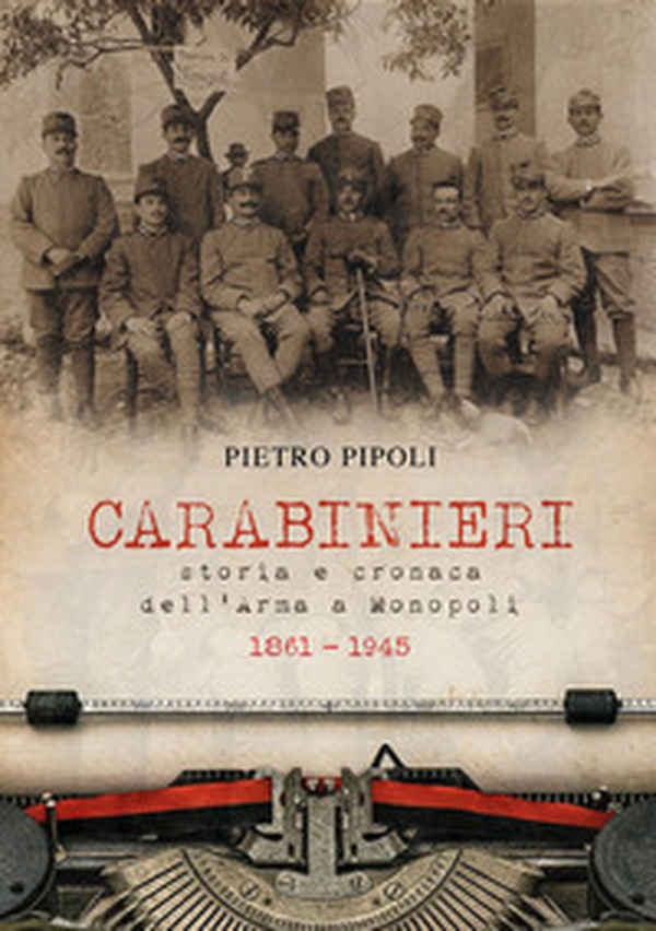 Carabinieri. Storia e cronaca dell'Arma a Monopoli 1861-1945 - Librerie.coop