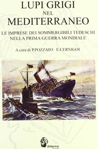 Lupi grigi nel Mediterraneo. Le imprese dei sommergibili tedeschi nella prima guerra mondiale - Librerie.coop