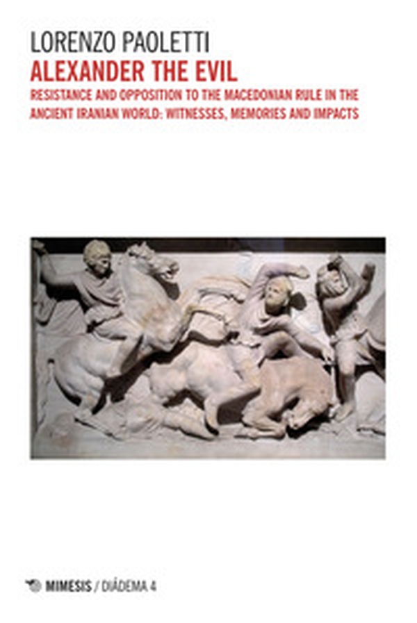 Alexander the Evil. Resistance and opposition to the macedonian rulein the ancient iranian world: witnesses, memories and impacts - Librerie.coop