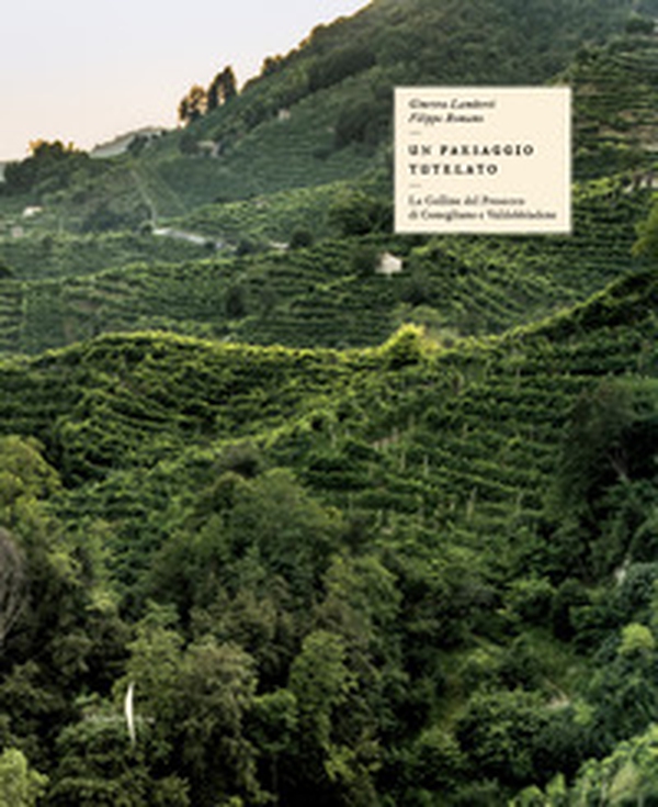 Il paesaggio tutelato. Le colline del Prosecco di Conegliano e Valdobbiadene - Librerie.coop Il paesaggio tutelato. Le colline del Prosecco di Conegliano e Valdobbiadene - Librerie.coop