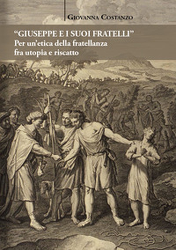 «Giuseppe e i suoi fratelli». Per un'etica della fratellanza fra utopia e riscatto - Librerie.coop «Giuseppe e i suoi fratelli». Per un'etica della fratellanza fra utopia e riscatto - Librerie.coop
