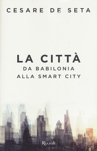 La città. Da Babilonia alla smart city - Librerie.coop La città. Da Babilonia alla smart city - Librerie.coop