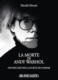 La morte di Andy Warhol. Uno specchio per la società dei consumi - Librerie.coop
