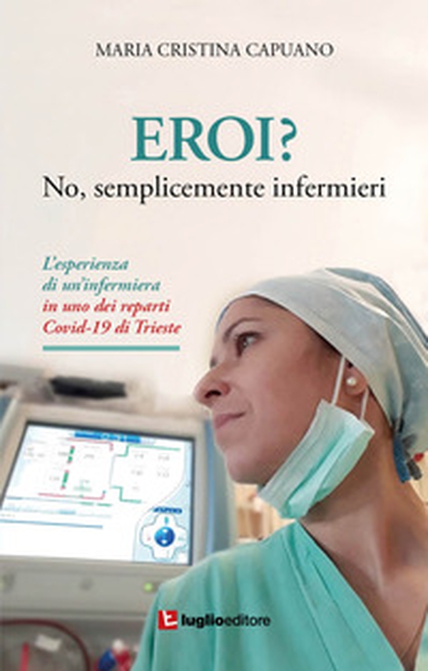 Eroi? No, semplicemente infermieri. L'esperienza di un'infermiera in uno dei reparti Covid-19 di Trieste - Librerie.coop Eroi? No, semplicemente infermieri. L'esperienza di un'infermiera in uno dei reparti Covid-19 di Trieste - Librerie.coop