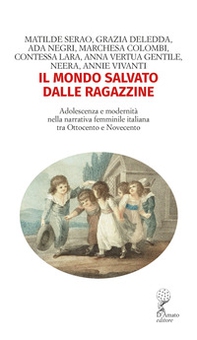 Il mondo salvato dalle ragazzine. Adolescenza e modernità nella narrativa femminile italiana tra Ottocento e Novecento - Librerie.coop