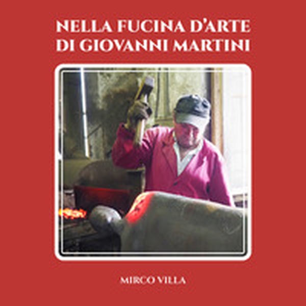 Nella fucina d'arte di Giovanni Martini - Librerie.coop Nella fucina d'arte di Giovanni Martini - Librerie.coop