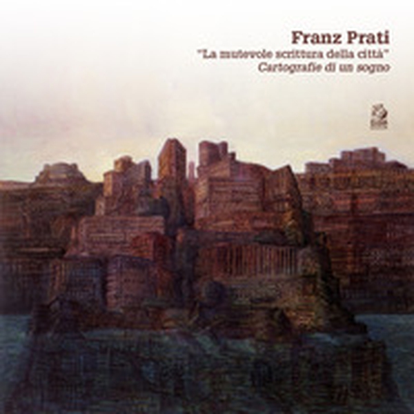 Franz Prati. «La mutevole scrittura della città». Cartografia di un sogno - Librerie.coop Franz Prati. «La mutevole scrittura della città». Cartografia di un sogno - Librerie.coop