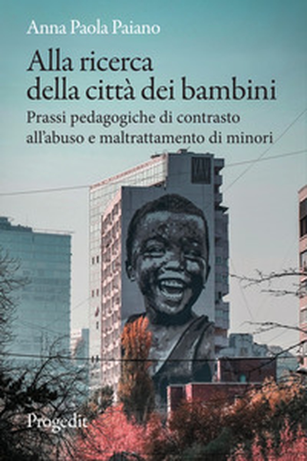 Alla ricerca della città dei bambini. Prassi pedagogiche di contrasto all'abuso e maltrattamento di minori - Librerie.coop Alla ricerca della città dei bambini. Prassi pedagogiche di contrasto all'abuso e maltrattamento di minori - Librerie.coop