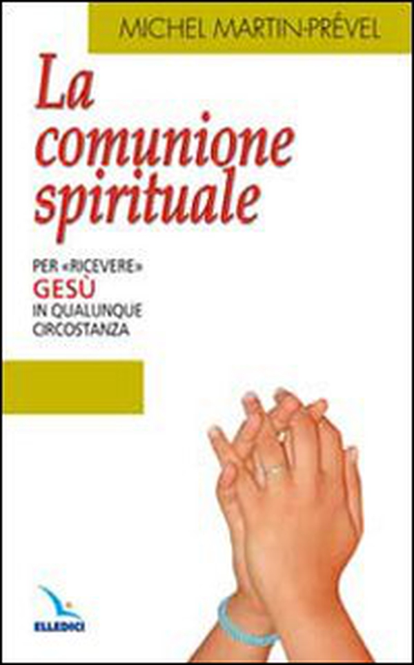 La comunione spirituale. Per «ricevere» Gesù in qualunque circostanza - Librerie.coop La comunione spirituale. Per «ricevere» Gesù in qualunque circostanza - Librerie.coop