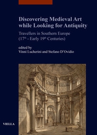 Discovering medieval art while looking for antiquity. Travellers in southern Europe (17th-early 19th centuries) - Librerie.coop