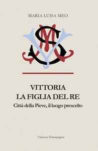 Vittoria la figlia del Re. Città della Pieve il luogo prescelto - Librerie.coop