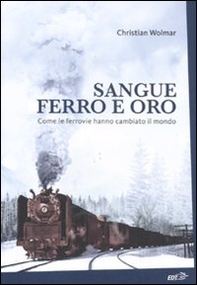 Sangue, ferro e oro. Come le ferrovie hanno cambiato il mondo - Librerie.coop Sangue, ferro e oro. Come le ferrovie hanno cambiato il mondo - Librerie.coop
