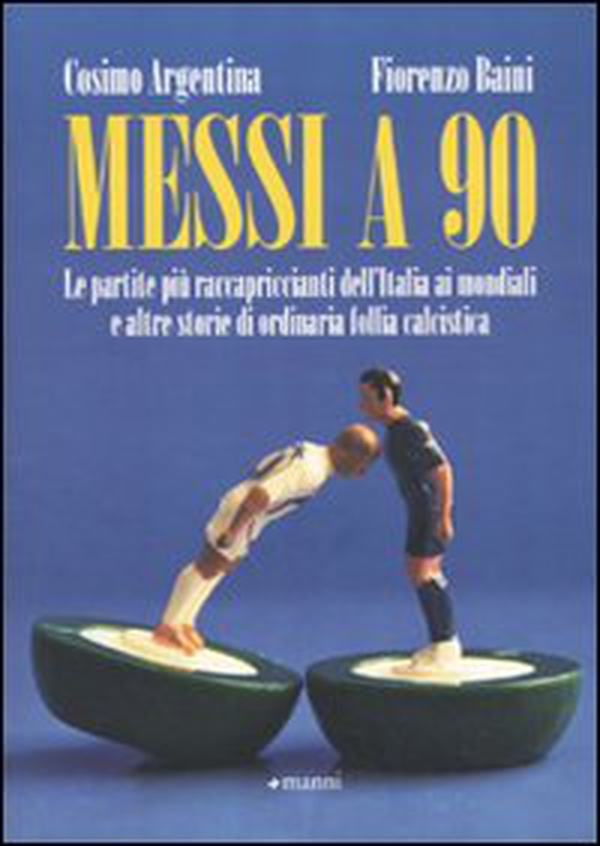 Messi a 90. Le partite più raccapriccianti dell'Italia ai mondiali e altre storie di ordinaria follia calcistica - Librerie.coop