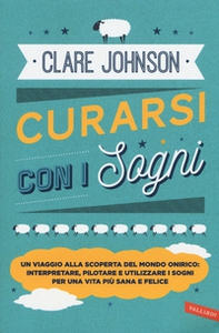 Curarsi con i sogni. Un viaggio alla scoperta del mondo onirico: interpretare, pilotare e utilizzare i sogni per una vita più sana e felice - Librerie.coop