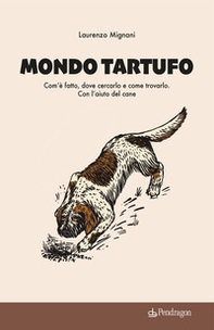 Mondo tartufo. Com'è fatto, dove cercarlo e come trovarlo. Con l'aiuto del cane - Librerie.coop