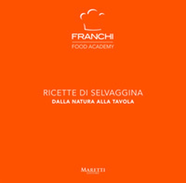 Franchi Food Academy. Ricette di selvaggina, dalla natura alla tavola - Vol. 4 - Librerie.coop Franchi Food Academy. Ricette di selvaggina, dalla natura alla tavola - Vol. 4 - Librerie.coop