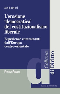 L'erosione «democratica» del costituzionalismo liberale. Esperienze contrastanti dall'Europa centro-orientale - Librerie.coop
