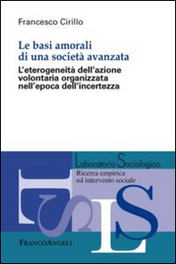 Le basi amorali di una società avanzata. L'eterogeneità dell'azione volontaria organizzata nell'epoca dell'incertezza - Librerie.coop