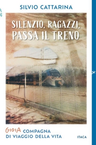 Silenzio, ragazzi, passa il treno. Gioia, compagna di viaggio della vita - Librerie.coop