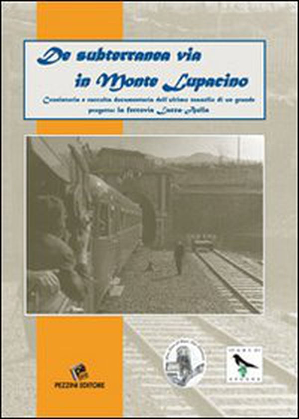 De subterranea via in monte Lupacino. Cronistoria e raccolta dell'ultimo tassello di un grande progetto: la ferrovia Lucca - Aulla - Librerie.coop