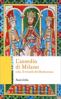 L'assedio di Milano. 1162. Il trionfo del Barbarossa - Librerie.coop