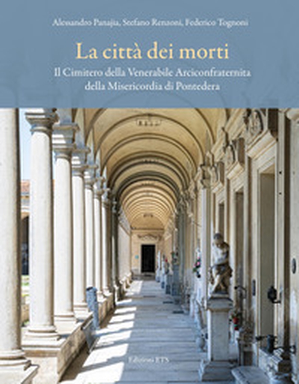 La città dei morti. Il Cimitero della Venerabile Arciconfraternita della Misericordia di Pontedera - Librerie.coop