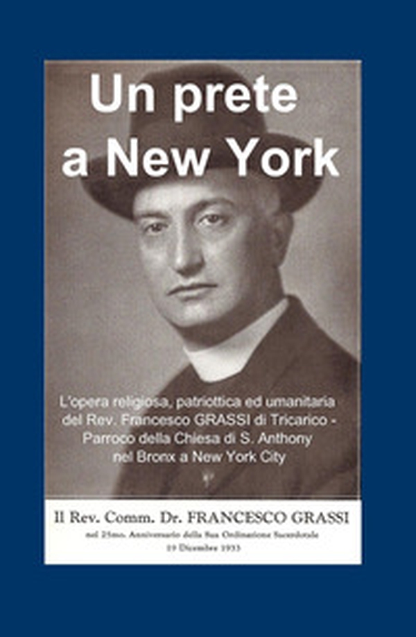 Un prete a New York. L'opera religiosa, patriottica ed umanitaria del Rev. Francesco GRASSI di Tricarico. Parroco della Chiesa di S. Anthony nel Bronx a New York City - Librerie.coop Un prete a New York. L'opera religiosa, patriottica ed umanitaria del Rev. Francesco GRASSI di Tricarico. Parroco della Chiesa di S. Anthony nel Bronx a New York City - Librerie.coop