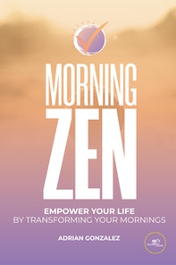 Morning zen. Empower your life by transforming your mornings - Librerie.coop