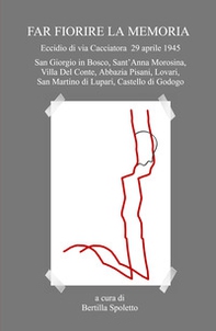 Far fiorire la memoria. Eccidio di via Cacciatora 29 aprile 1945 - Librerie.coop