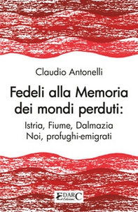 Fedeli alla memoria dei mondi perduti. Istria, Fiume, Dalmazia - Librerie.coop