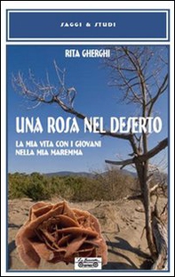 Una rosa nel deserto. La mia vita con i giovani nella mia Maremma - Librerie.coop