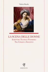La scena delle donne. Scritture teatrali femminili tra Cinque e Seicento - Librerie.coop
