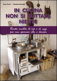 In cucina non si buttava niente. Ricette insolite di ieri e di oggi per non sprecare cibo e denaro - Librerie.coop