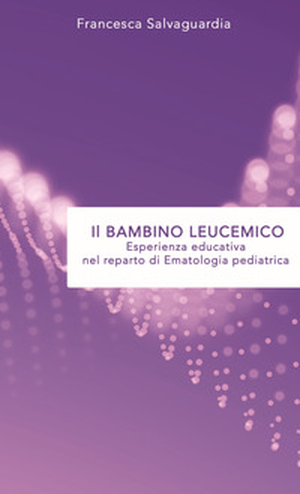 Il bambino leucemico. Esperienza educativa nel reparto di Ematologia pediatrica - Librerie.coop Il bambino leucemico. Esperienza educativa nel reparto di Ematologia pediatrica - Librerie.coop