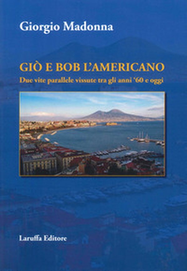 Giò e Bob l'Americano. Due vite parallele vissute tra gli anni '60 e oggi - Librerie.coop Giò e Bob l'Americano. Due vite parallele vissute tra gli anni '60 e oggi - Librerie.coop