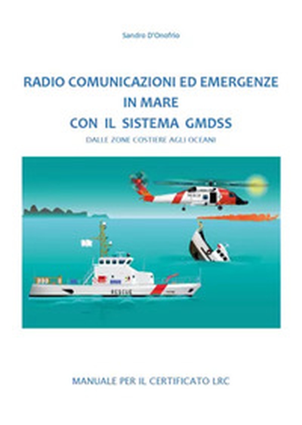 Radio comunicazioni ed emergenze in mare con il GMDSS. Dalle zone costiere agli oceani. Manuale per il certificato LRC - Librerie.coop
