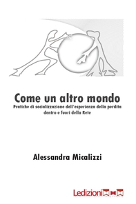Come un altro mondo. Pratiche di socializzazione dell'esperienza   della perdita dentro e fuori della rete - Librerie.coop