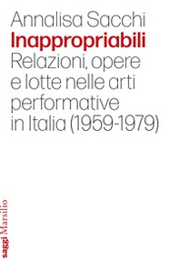 Inappropriabili. Relazioni, opere e lotte nelle arti performative in Italia (1959-1979) - Librerie.coop