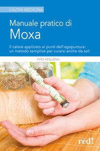 Manuale pratico di moxa. Il calore applicato ai punti dell'agopuntura: un metodo semplice per curarsi anche da soli - Librerie.coop