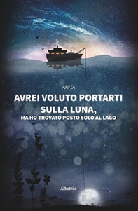 Avrei voluto portarti sulla luna, ma ho trovato posto solo al lago - Librerie.coop